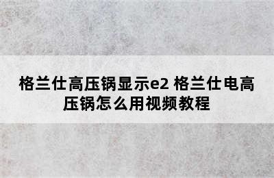 格兰仕高压锅显示e2 格兰仕电高压锅怎么用视频教程